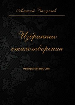 Алексей Загуляев - Избранные стихотворения. Авторская версия