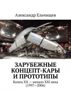 Александр Ельчищев - Зарубежные концепт-кары и прототипы. Конец XX – начало XXI века (1997–2006)