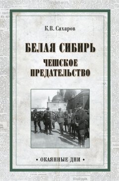 Константин Сахаров - Белая Сибирь. Чешское предательство (сборник)