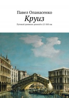 Павел Опанасенко - Круиз. Путевой дневник длиной в 25 000 км