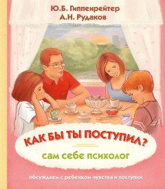 Юлия Гиппенрейтер - Как бы ты поступил? Сам себе психолог