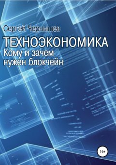 Сергей Чернышев - Техноэкономика. Кому и зачем нужен блокчейн