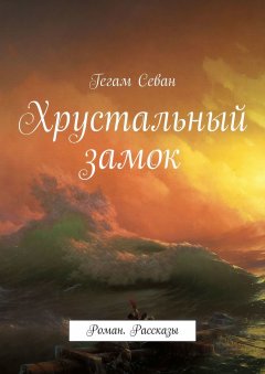 Гегам Севан - Хрустальный замок. Роман. Рассказы
