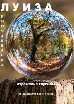 Луиза Кипчакбаева - Отражение глубины. Хайку на русском языке