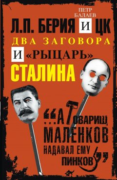 Петр Балаев - Л.П. Берия и ЦК. Два заговора и «рыцарь» Сталина