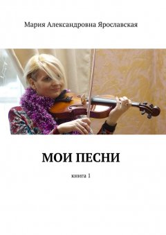 Мария Ярославская - Мои песни. Книга 1