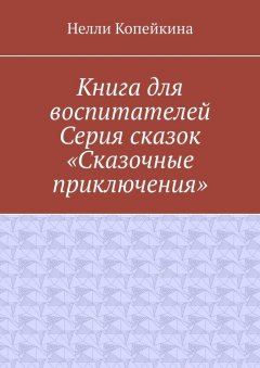 Нелли Копейкина - Книга для воспитателей. Серия сказок «Сказочные приключения»