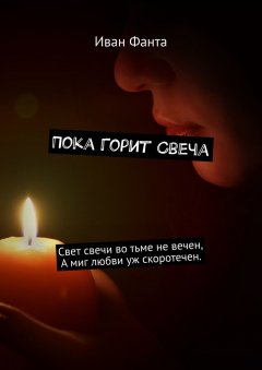 Иван Фанта - Пока горит свеча. Свет свечи во тьме не вечен. А миг любви уж скоротечен