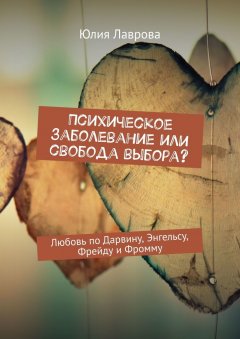 Юлия Лаврова - Психическое заболевание или свобода выбора? Любовь по Дарвину, Энгельсу, Фрейду и Фромму