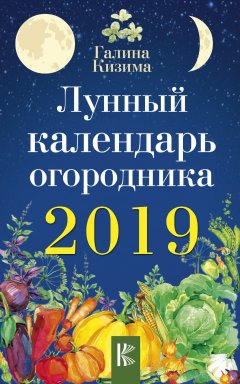 Галина Кизима - Лунный календарь огородника на 2019 год