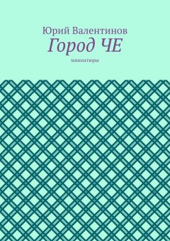 Юрий Валентинов - Город ЧЕ. Миниатюры