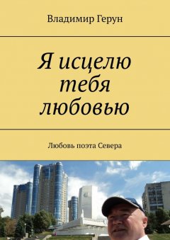 Владимир Герун - Я исцелю тебя любовью. Любовь поэта Севера