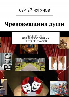 Сергей Чугунов - Чревовещания души. Восемь пьес для театролюбивых интеллектуалов