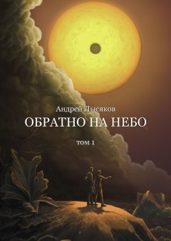 Андрей Лысяков - Обратно на небо. Том 1