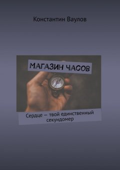 Константин Ваулов - Магазин часов. Сердце – твой единственный секундомер