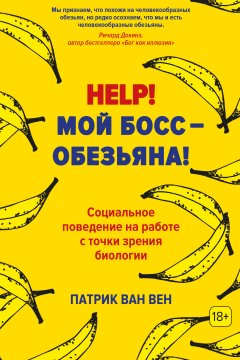 Патрик ван Вен - Help! Мой босс – обезьяна! Социальное поведение на работе с точки зрения биологии