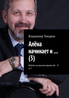 Владимир Токарев - Алёна начинает и… (3). Война на рынке вакансий – 6 и 7