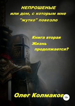 Олег Колмаков - Непрошеные, или Дом, с которым мне «жутко» повезло. Книга вторая. Жизнь продолжается?