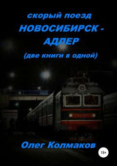 Олег Колмаков - Скорый поезд «Новосибирск – Адлер» (две книги в одной)
