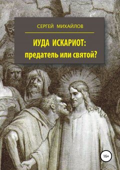 Сергей Михайлов - Иуда Искариот: предатель или святой?