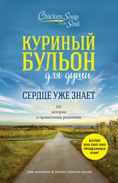 Лорен Лахав - Куриный бульон для души. Сердце уже знает. 101 история о правильных решениях