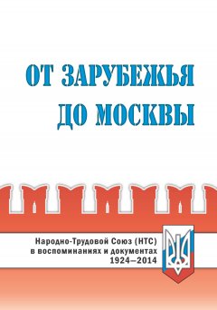 Коллектив авторов - От Зарубежья до Москвы. Народно-Трудовой Союз (НТС) в воспоминаниях и документах. 1924‒2014