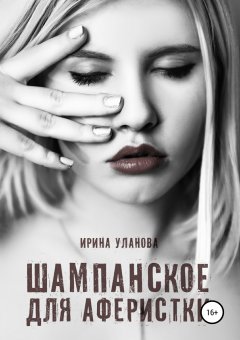 Ирина Уланова - Шампанское для аферистки