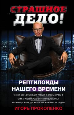 Игорь Прокопенко - Страшное дело. Рептилоиды нашего времени