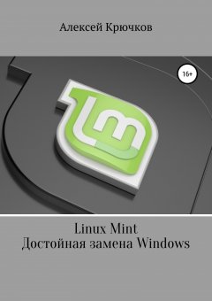 Алексей Крючков - Linux Mint. Достойная замена Windows