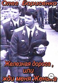 Олег Борисенко - Железная дорога, или Жди меня Женька