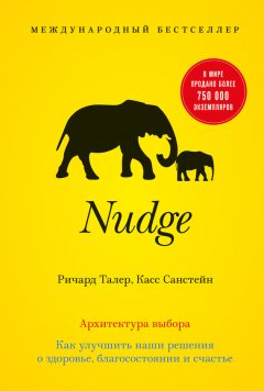 Ричард Талер - Nudge. Архитектура выбора. Как улучшить наши решения о здоровье, благосостоянии и счастье