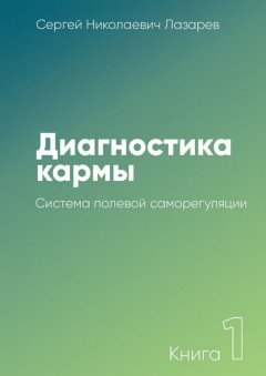 Сергей Лазарев - Диагностика кармы. Книга 1. Система полевой саморегуляции