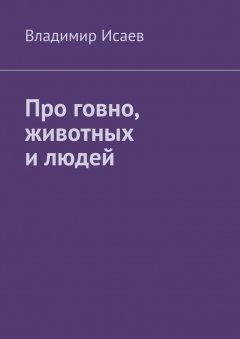 Владимир Исаев - Про говно, животных и людей