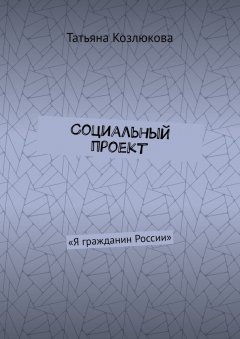 Татьяна Козлюкова - Социальный проект. «Я гражданин России»