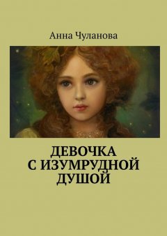 Анна Чуланова - Девочка с изумрудной душой