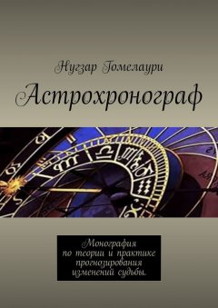 Нугзар Гомелаури - Астрохронограф. Монография по теории и практике прогнозирования изменений судьбы