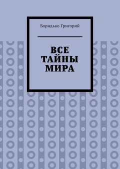 Боридько Григорий - Все тайны мира