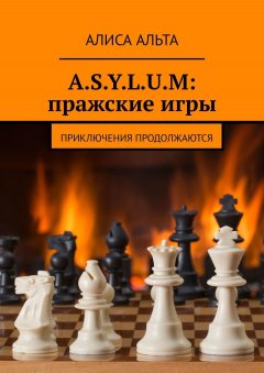 Алиса Альта - A.S.Y.L.U.M: пражские игры. Приключения продолжаются