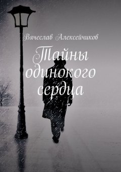 Вячеслав Алексейчиков - Тайны одинокого сердца