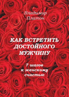 Владимир Платон - Как встретить достойного мужчину. 7 шагов к женскому счастью