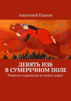 Анатолий Ехалов - Девять изб в сумеречном поле. Повести и рассказы из книги дорог