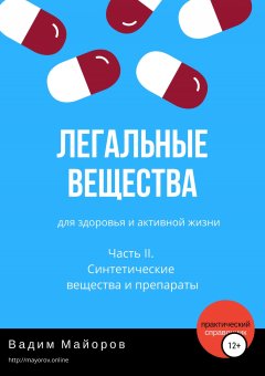 Вадим Майоров - Легальные вещества для здоровья и активной жизни. Часть II. Синтетические вещества и препараты