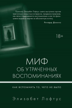 Элизабет Лофтус - Миф об утраченных воспоминаниях. Как вспомнить то, чего не было