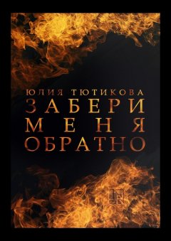 Юлия Тютикова - Забери меня обратно