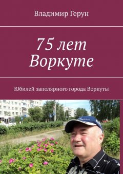 Владимир Герун - 75 лет Воркуте. Юбилей заполярного города Воркуты