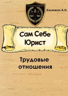 Артем Калюжин - Сам себе юрист. Трудовые отношения. С образцами документов