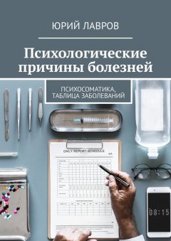 Юрий Лавров - Психологические причины болезней. Психосоматика, таблица заболеваний