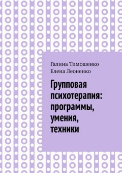 Галина Тимошенко - Групповая психотерапия: программы, умения, техники