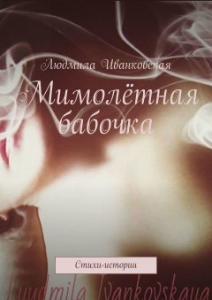 Людмила Иванковская - Мимолётная бабочка. Стихи-истории
