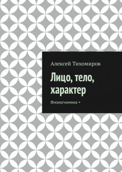 Алексей Тихомиров - Лицо, тело, характер. Физиогномика +